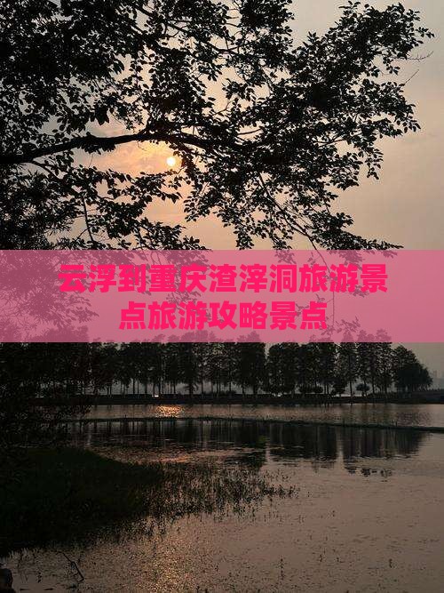 云浮到重庆渣滓洞自由行 云浮到重庆渣滓洞自由行