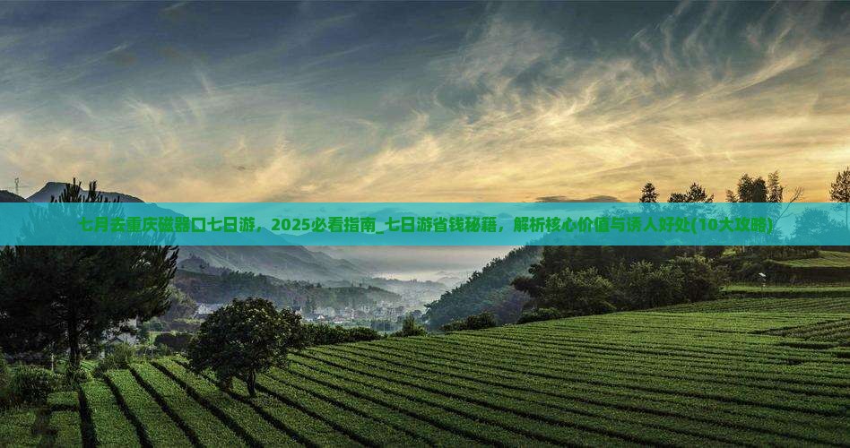 七月去重庆磁器口七日游