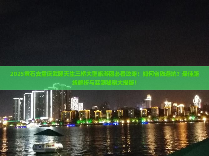 黄石去重庆武隆天生三桥大型旅游团