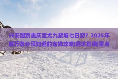 兴安盟到重庆蚩尤九黎城七日游