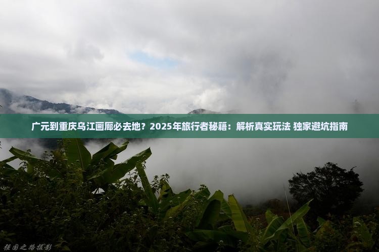 广元到重庆乌江画廊必去地