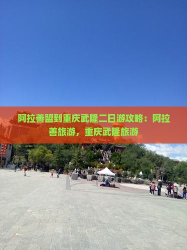 阿拉善盟到重庆武隆二日游