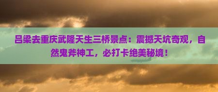 吕梁去重庆武隆天生三桥景点