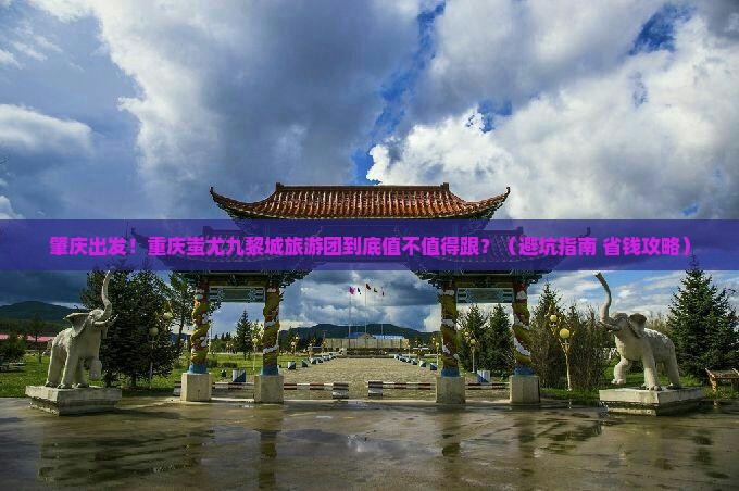 肇庆到重庆蚩尤九黎城大型旅游团