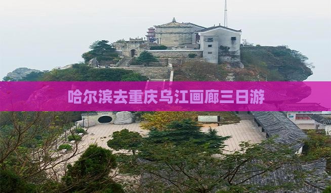 哈尔滨去重庆乌江画廊三日游