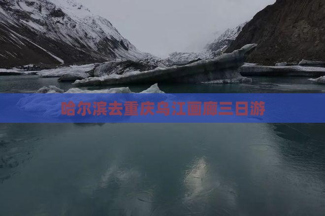 哈尔滨去重庆乌江画廊三日游