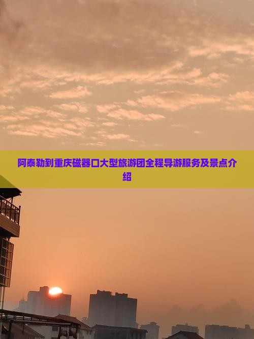 阿泰勒到重庆磁器口大型旅游团