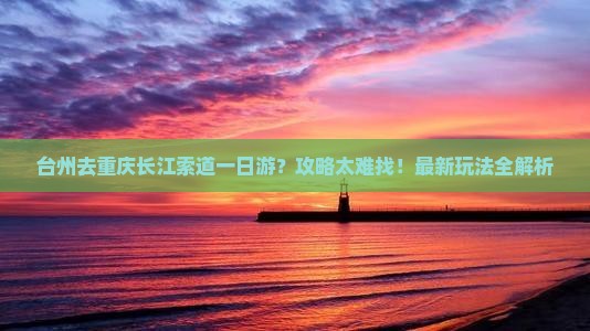 台州去重庆长江索道一日