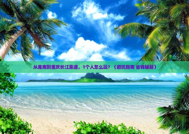 淮南去重庆长江索道个人游 淮南去重庆长江索道个人游