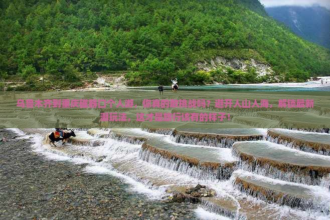 乌鲁木齐到重庆磁器口个人游