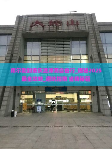 库尔勒到重庆渣滓洞自由行