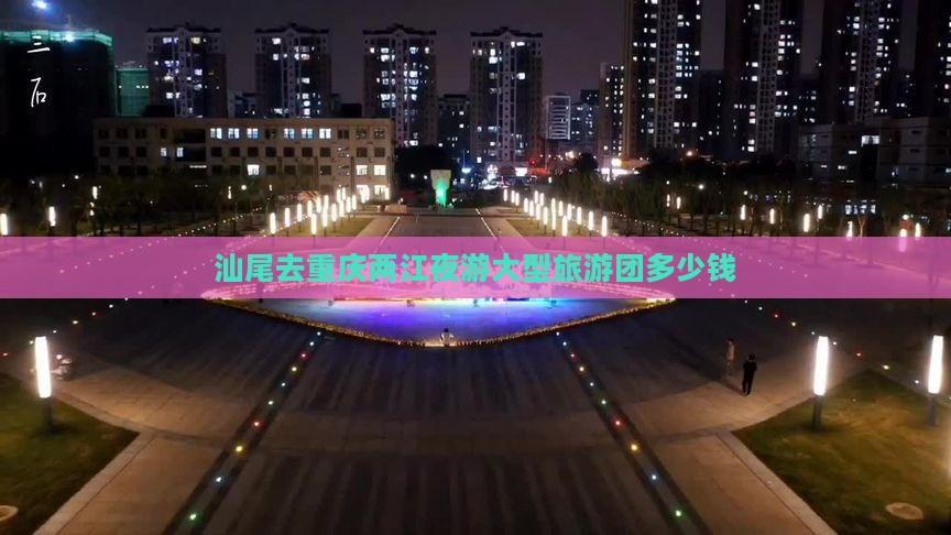 汕尾去重庆两江夜游大型旅游团