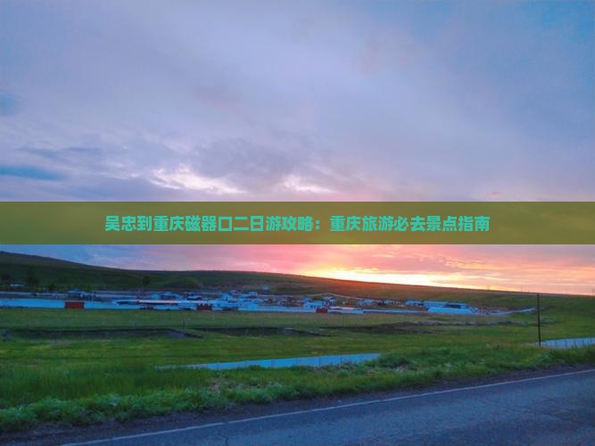 吴忠到重庆磁器口二日游