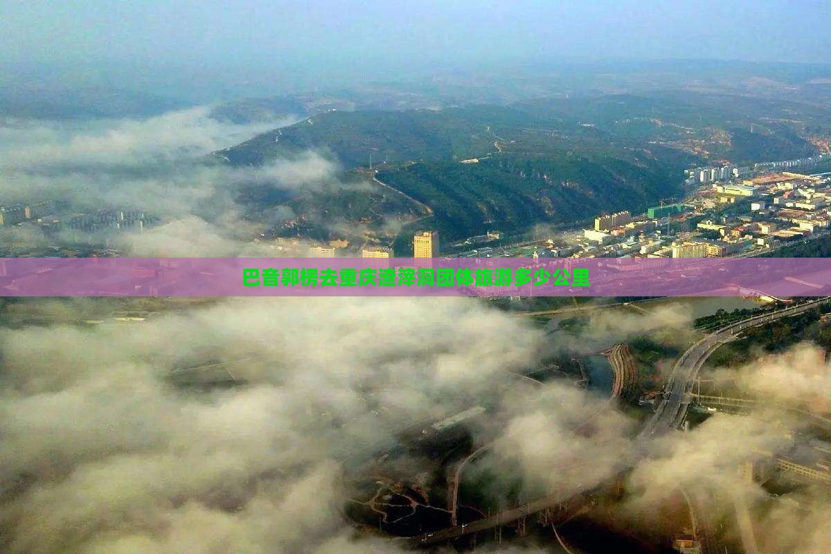 巴音郭楞去重庆渣滓洞团体旅游
