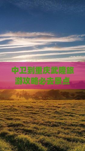 中卫到重庆武隆必去地