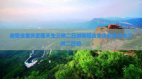 衡阳去重庆武隆天生三桥二日游