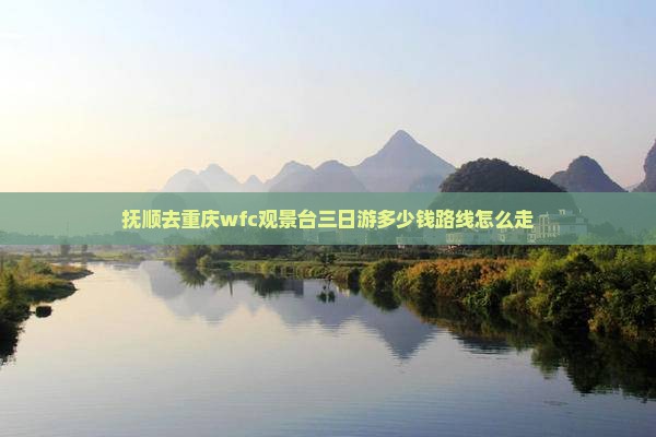 抚顺去重庆wfc观景台三日游