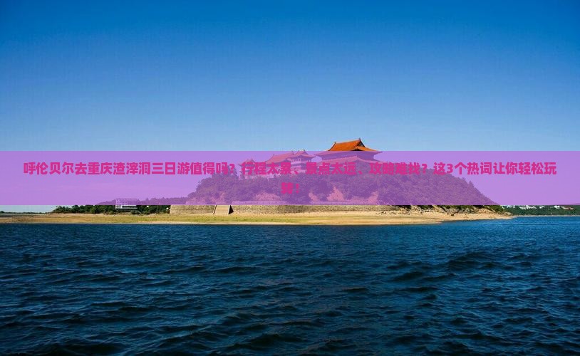 呼伦贝尔去重庆渣滓洞三日游