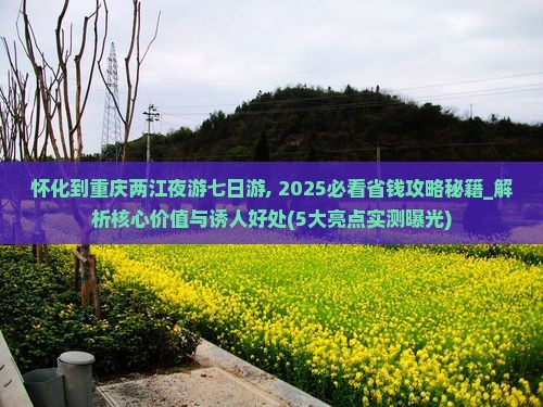 怀化到重庆两江夜游七日游