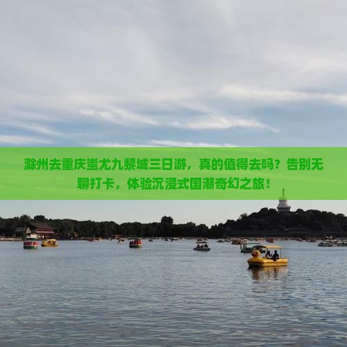 滁州去重庆蚩尤九黎城三日游
