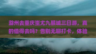 滁州去重庆蚩尤九黎城三日游