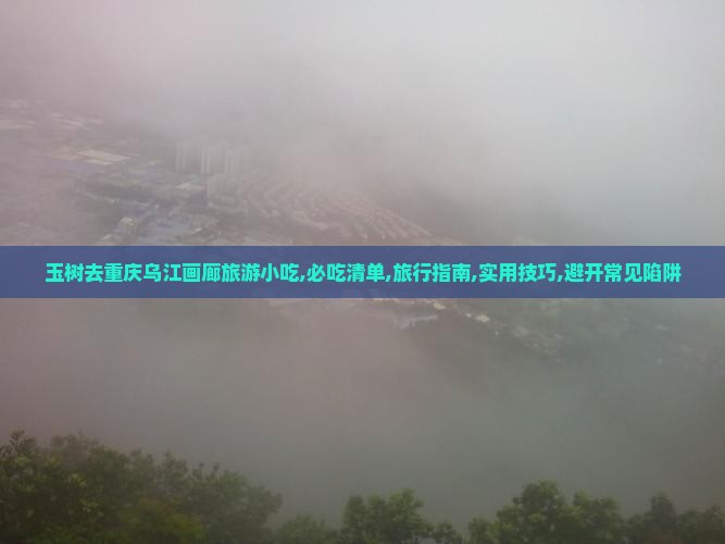 玉树去重庆乌江画廊旅游小吃
