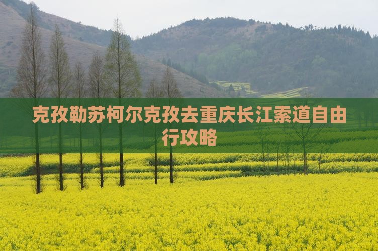 克孜勒苏柯尔克孜去重庆长江索道自由行