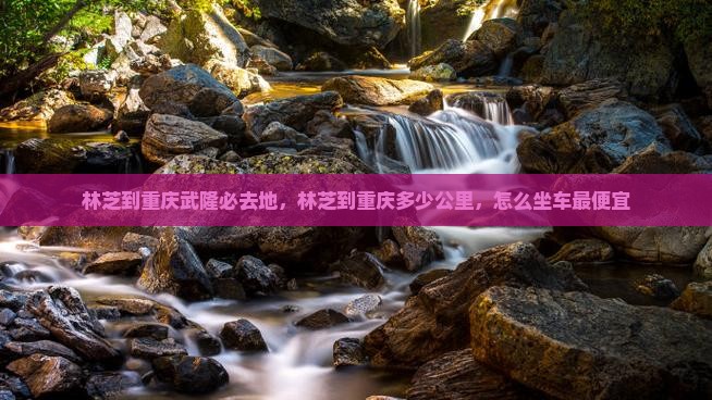 林芝到重庆武隆必去地