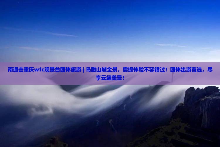 南通去重庆wfc观景台团体旅游