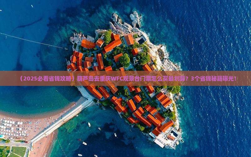 葫芦岛去重庆wfc观景台门票