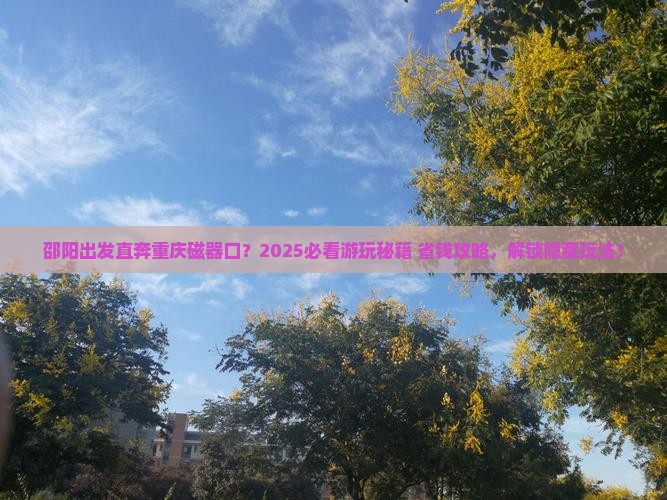邵阳去重庆磁器口哪里玩