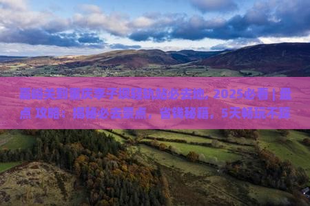 嘉峪关到重庆李子坝轻轨站必去地