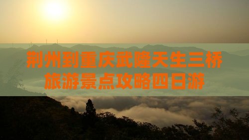 荆州去重庆武隆天生三桥四日游