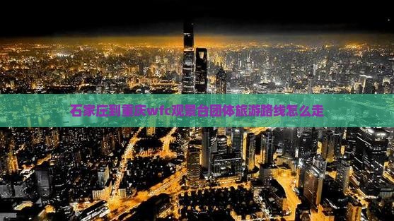 石家庄到重庆wfc观景台团体旅游 石家庄到重庆wfc观景台团体旅游