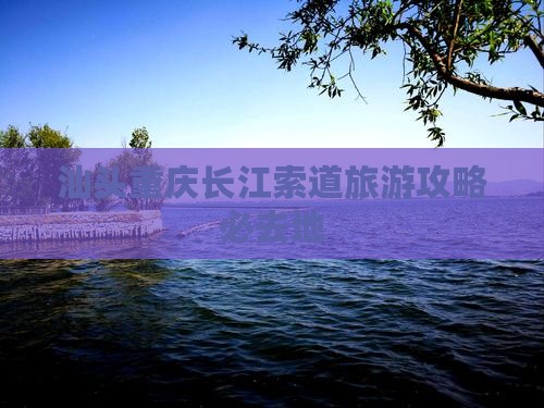 汕头去重庆长江索道必去地 汕头去重庆长江索道必去地