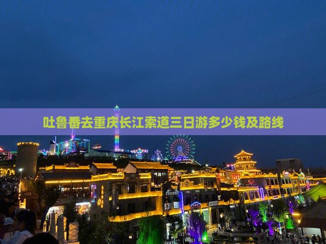 吐鲁番去重庆长江索道三日游