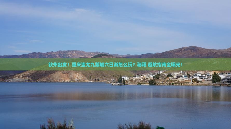 钦州到重庆蚩尤九黎城六日游