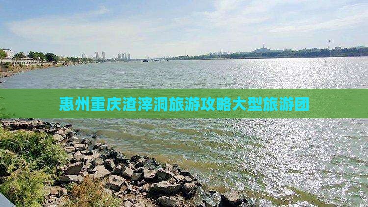 惠州到重庆渣滓洞大型旅游团 惠州到重庆渣滓洞大型旅游团