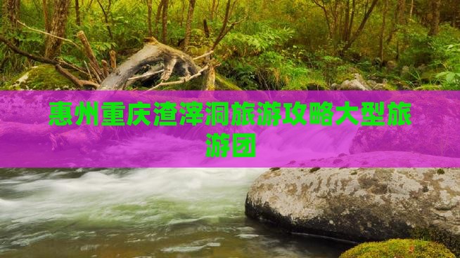 惠州到重庆渣滓洞大型旅游团 惠州到重庆渣滓洞大型旅游团
