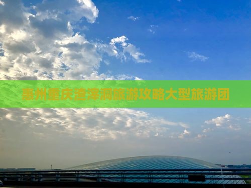 惠州到重庆渣滓洞大型旅游团 惠州到重庆渣滓洞大型旅游团