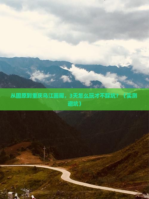 固原去重庆乌江画廊攻略