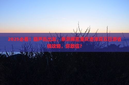 葫芦岛去重庆渣滓洞五日游