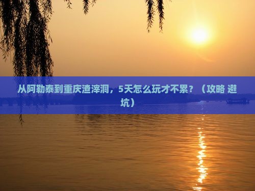 阿勒泰到重庆渣滓洞自由行