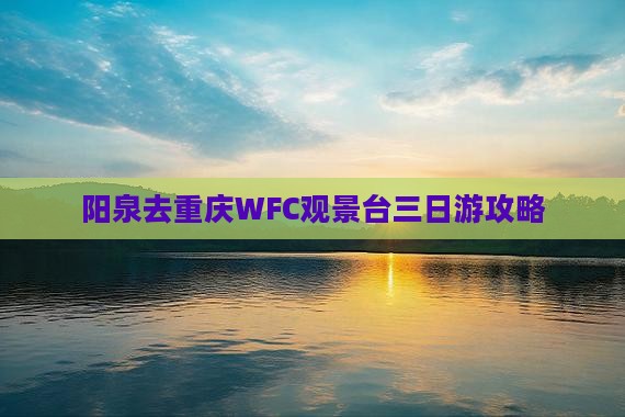 阳泉去重庆wfc观景台三日游