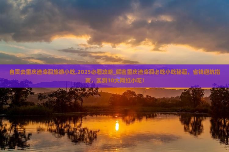 自贡去重庆渣滓洞旅游小吃 自贡去重庆渣滓洞旅游小吃