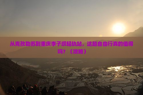 克孜勒苏到重庆李子坝轻轨站自由行