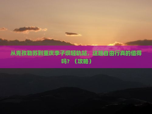 克孜勒苏到重庆李子坝轻轨站自由行