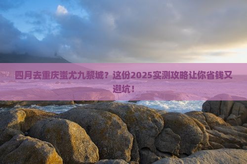 四月到重庆蚩尤九黎城旅行社