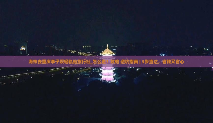 海东去重庆李子坝轻轨站旅行社