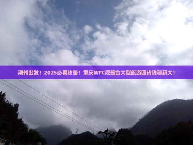 荆州到重庆wfc观景台大型旅游团